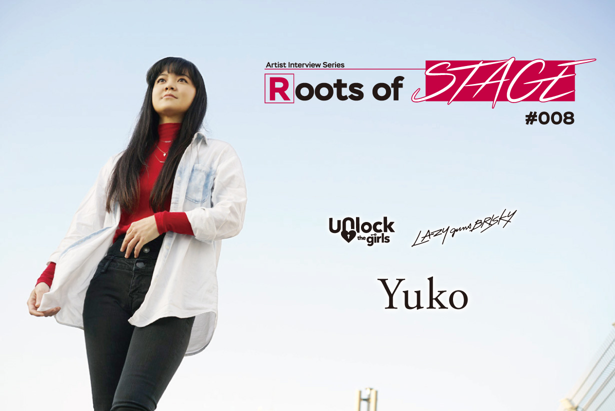 【Roots of STAGE #008】Yuko（Unlock the girls/LAZYgunsBRISKY 